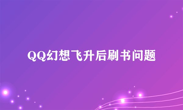 QQ幻想飞升后刷书问题