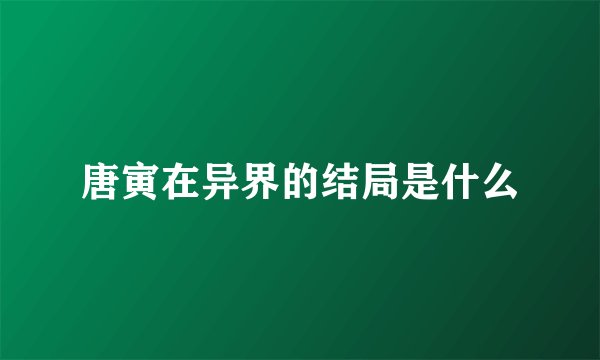 唐寅在异界的结局是什么