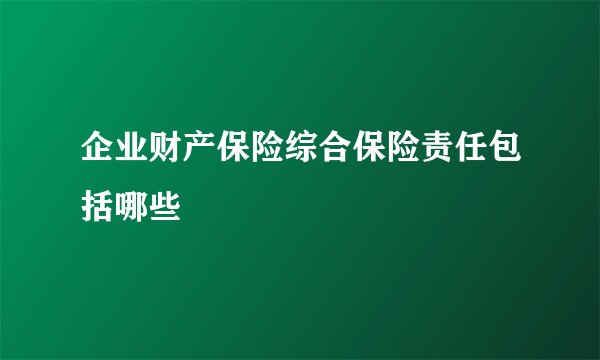 企业财产保险综合保险责任包括哪些