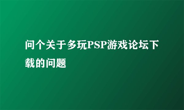 问个关于多玩PSP游戏论坛下载的问题