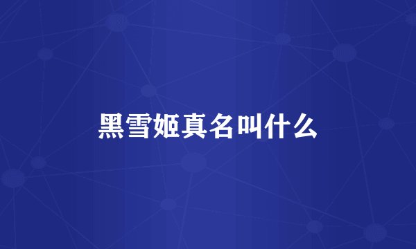 黑雪姬真名叫什么