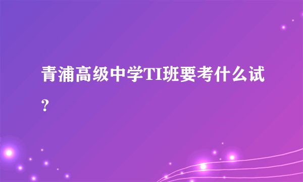 青浦高级中学TI班要考什么试？