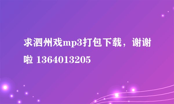 求泗州戏mp3打包下载，谢谢啦 1364013205