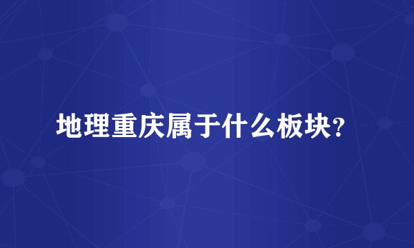 地理重庆属于什么板块？
