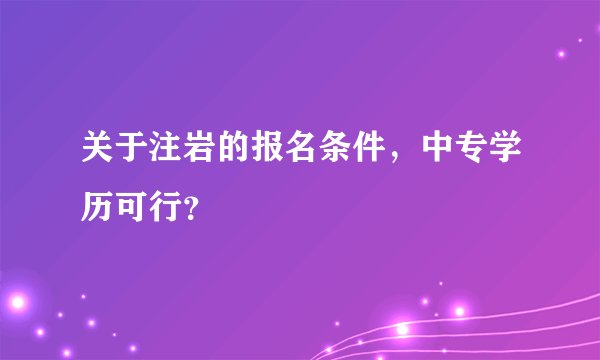 关于注岩的报名条件，中专学历可行？