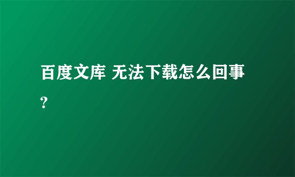 百度文库 无法下载怎么回事？