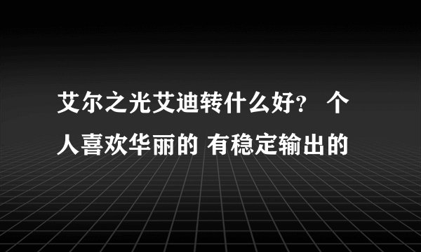 艾尔之光艾迪转什么好？ 个人喜欢华丽的 有稳定输出的
