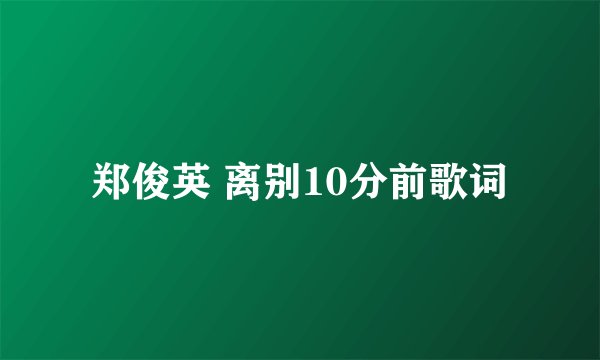 郑俊英 离别10分前歌词