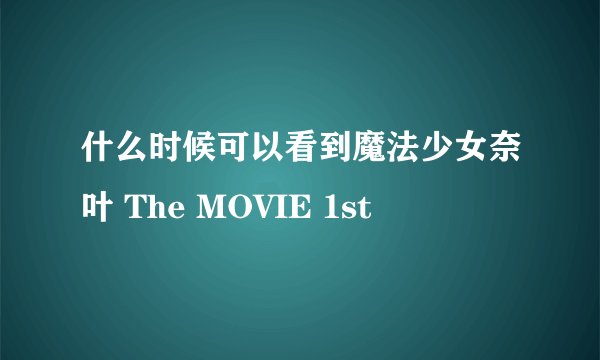 什么时候可以看到魔法少女奈叶 The MOVIE 1st