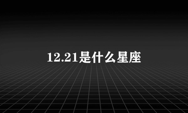 12.21是什么星座