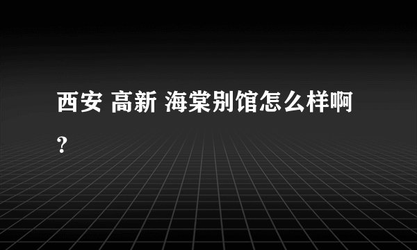 西安 高新 海棠别馆怎么样啊？