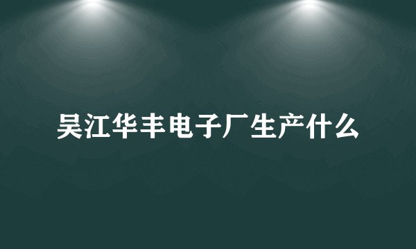 吴江华丰电子厂生产什么