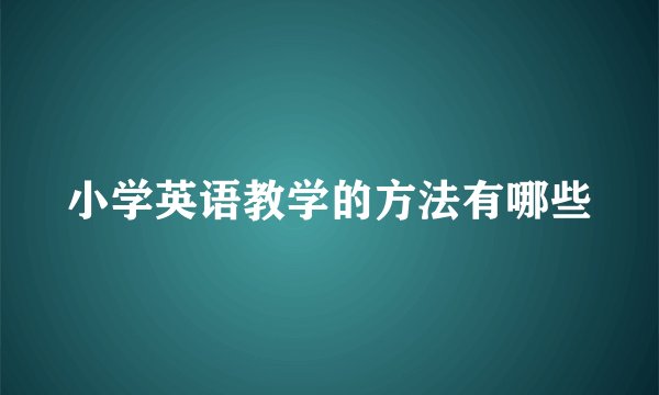小学英语教学的方法有哪些