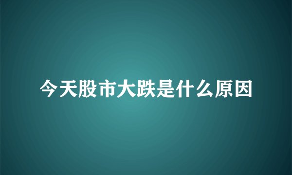 今天股市大跌是什么原因