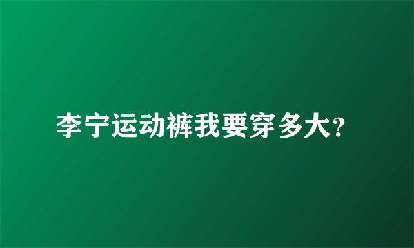 李宁运动裤我要穿多大？