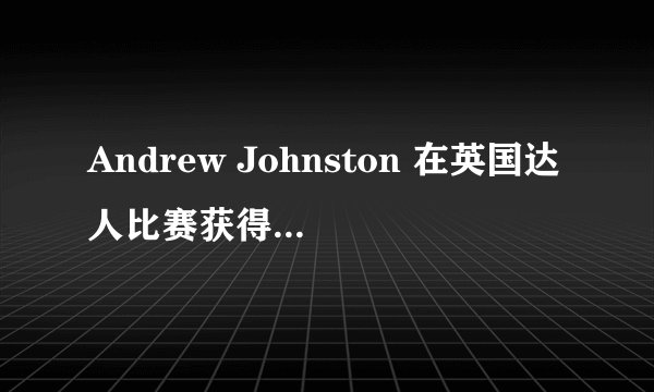 Andrew Johnston 在英国达人比赛获得第几名?