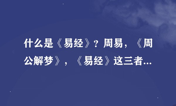 什么是《易经》？周易，《周公解梦》，《易经》这三者有什么关系吗？