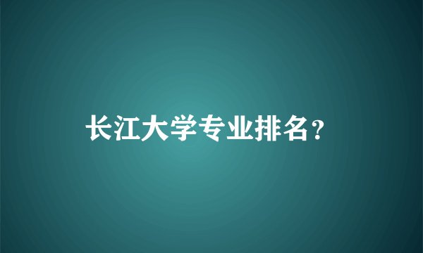 长江大学专业排名？