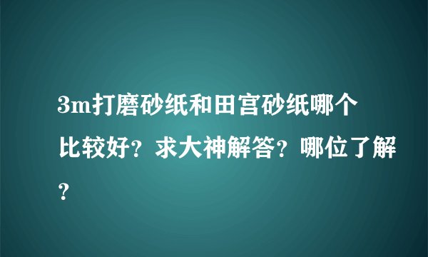 3m打磨砂纸和田宫砂纸哪个比较好？求大神解答？哪位了解？