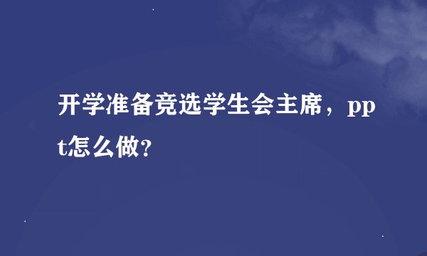 开学准备竞选学生会主席，ppt怎么做？