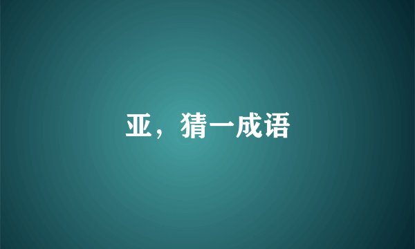 亚，猜一成语