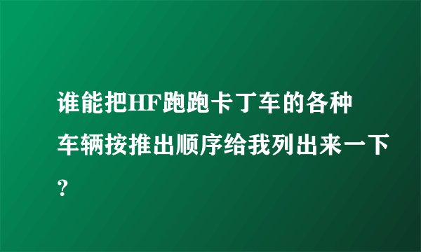 谁能把HF跑跑卡丁车的各种车辆按推出顺序给我列出来一下？