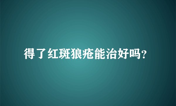 得了红斑狼疮能治好吗？