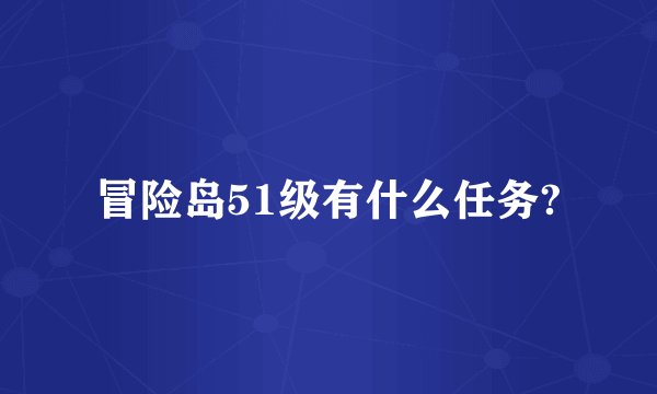 冒险岛51级有什么任务?