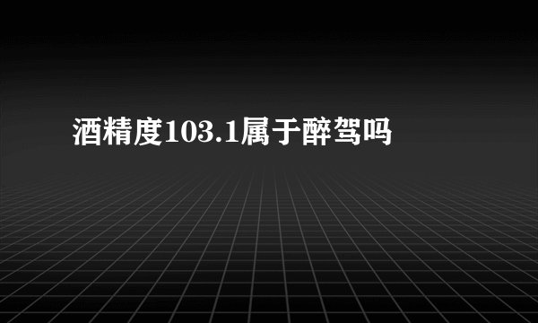 酒精度103.1属于醉驾吗