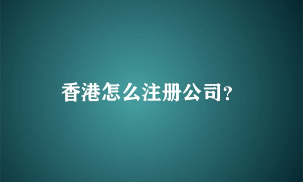 香港怎么注册公司？