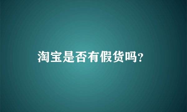 淘宝是否有假货吗？