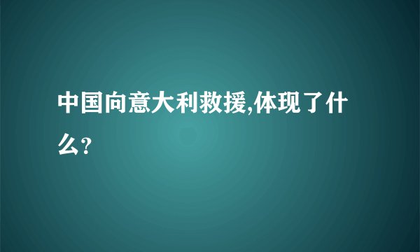 中国向意大利救援,体现了什么？