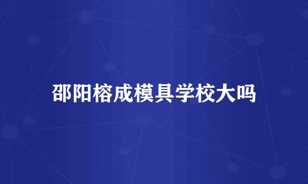 邵阳榕成模具学校大吗