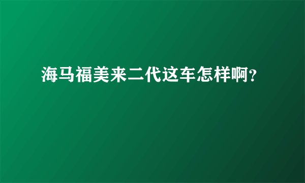 海马福美来二代这车怎样啊？