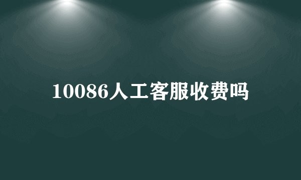 10086人工客服收费吗