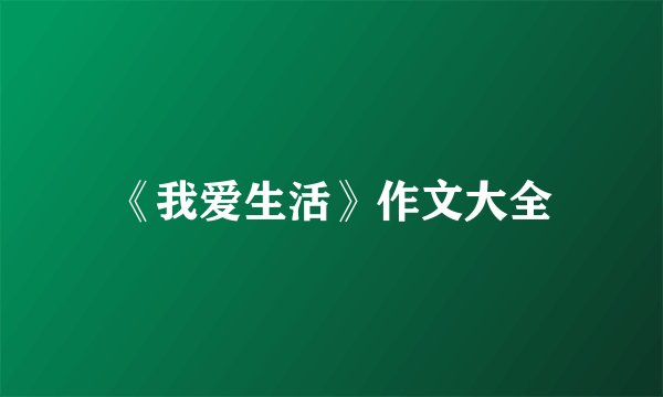 《我爱生活》作文大全