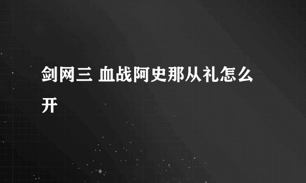 剑网三 血战阿史那从礼怎么开