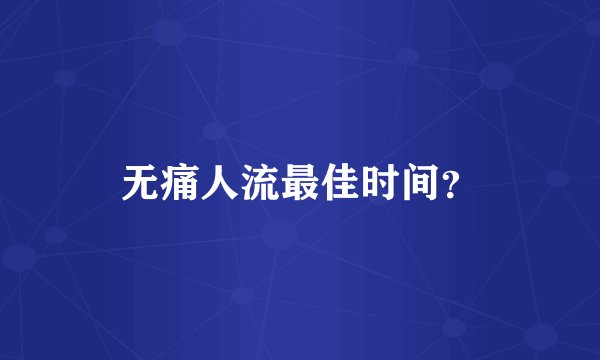无痛人流最佳时间？