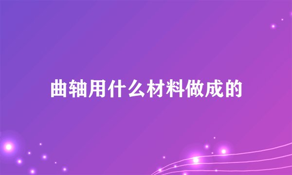 曲轴用什么材料做成的
