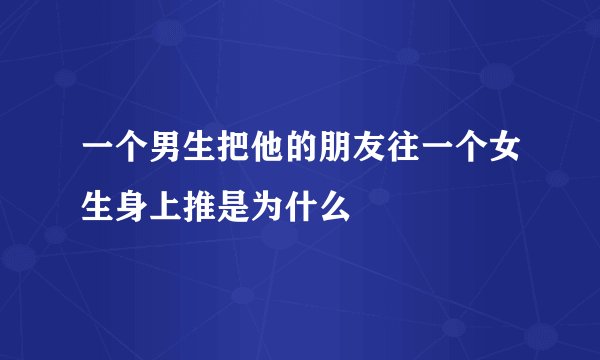 一个男生把他的朋友往一个女生身上推是为什么