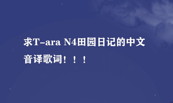 求T-ara N4田园日记的中文音译歌词！！！