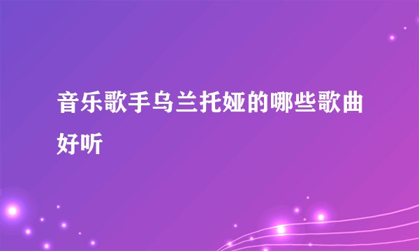 音乐歌手乌兰托娅的哪些歌曲好听