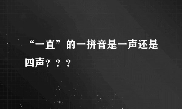 “一直”的一拼音是一声还是四声？？？