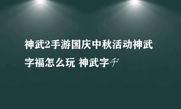 神武2手游国庆中秋活动神武字福怎么玩 神武字ヂ