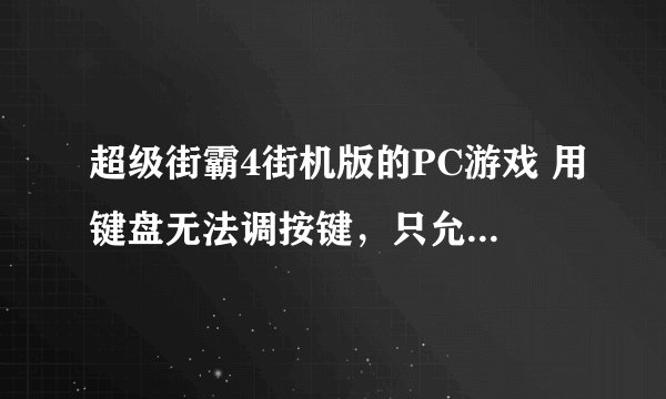 超级街霸4街机版的PC游戏 用键盘无法调按键，只允许使用默认的.......请问怎么解决这个问题啊？