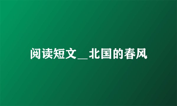 阅读短文＿北国的春风