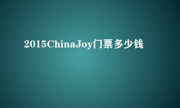 2015ChinaJoy门票多少钱