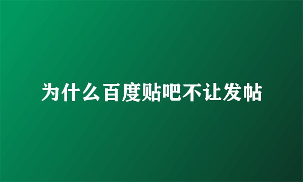 为什么百度贴吧不让发帖