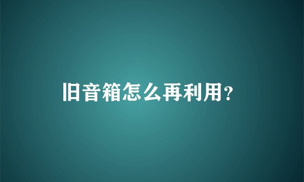 旧音箱怎么再利用？