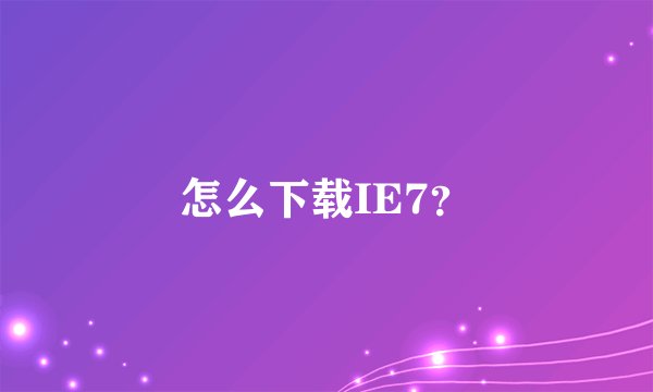 怎么下载IE7？